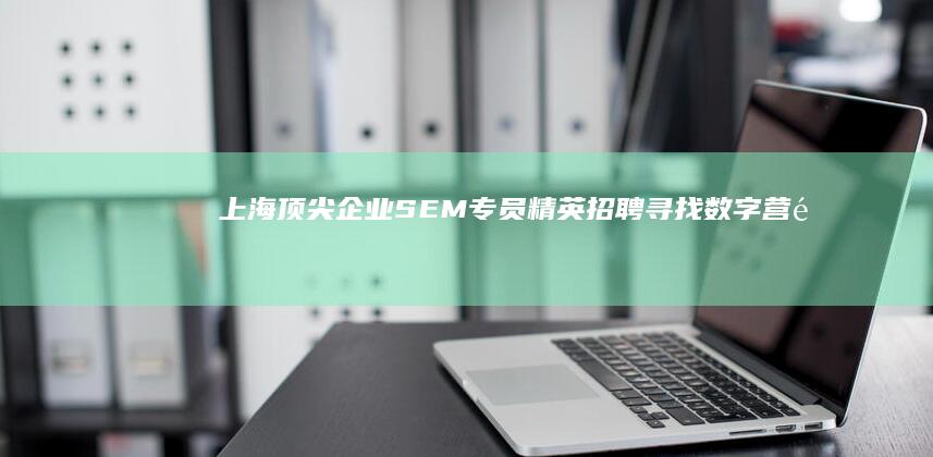 上海顶尖企业SEM专员精英招聘：寻找数字营销高手